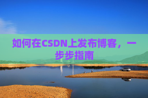 如何在CSDN上发布博客,一步步指南